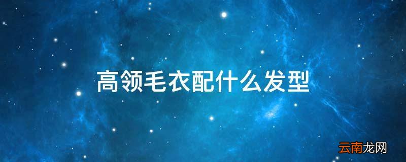 高领毛衣配什么发型