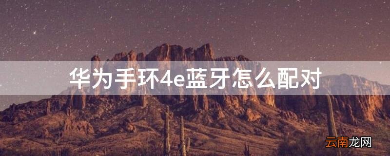 华为手环3e怎么配对蓝牙 华为手环4e蓝牙怎么配对