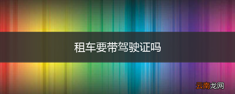 租车要带驾驶证吗