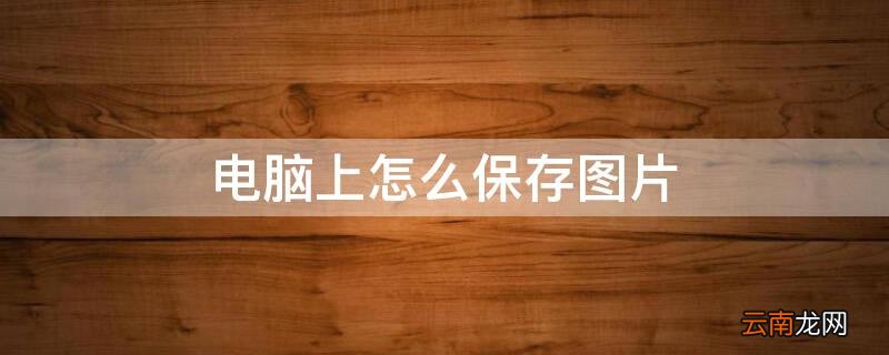 电脑上怎么保存图片 电脑上怎么保存图片到文件夹