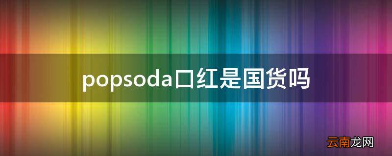 popsoda口红是国货吗