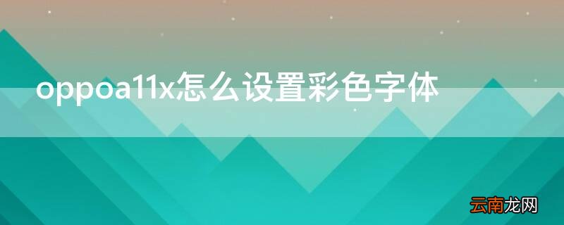 oppoa11x怎么设置彩色字体 oppoa11x怎么放大字体