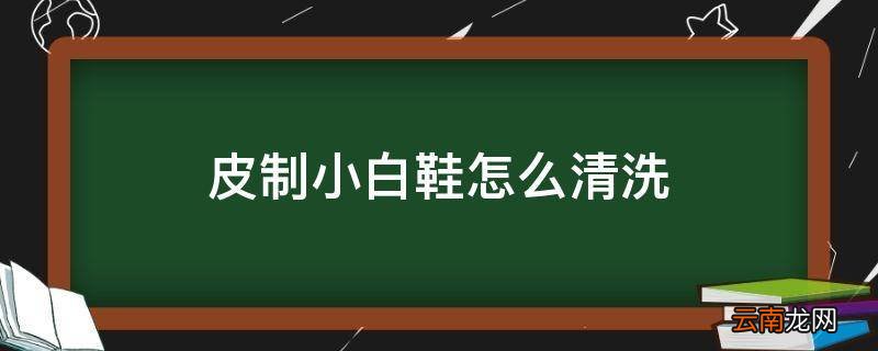 皮制小白鞋怎么清洗