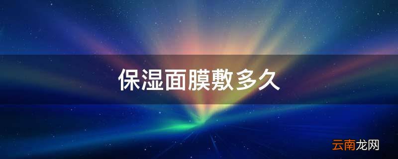 保湿面膜敷多久