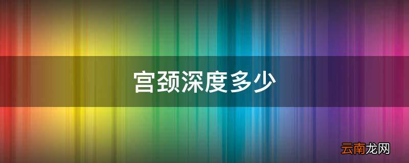 宫颈深度多少