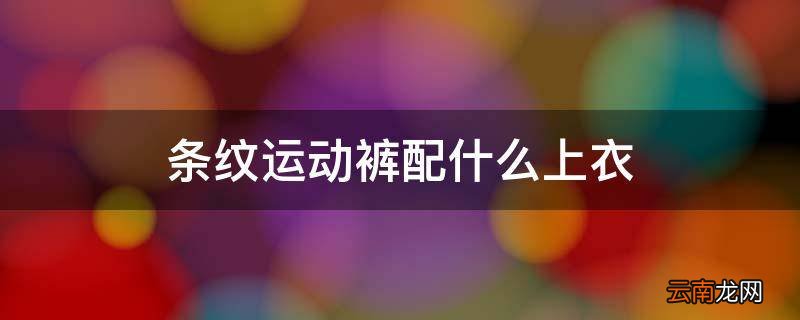 条纹运动裤配什么上衣