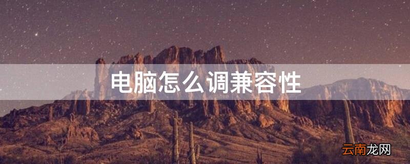 电脑怎么调兼容性