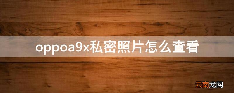 oppoa9手机如何查看私密照片 oppoa9x私密照片怎么查看