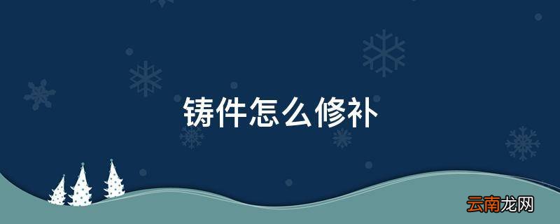 铸件怎么修补