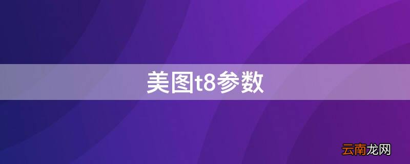 美图t8型号 美图t8参数