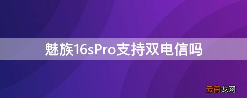 魅族16sPro支持双电信吗 魅族16s支持双电信卡吗