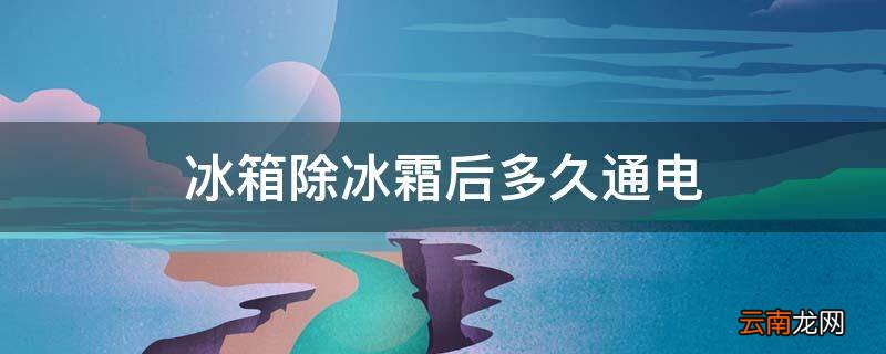 冰箱除冰霜后多久通电