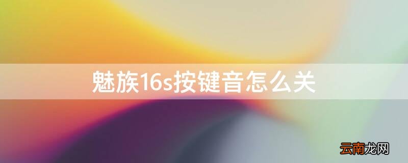 魅族16s按键音怎么关 魅族16s键盘音效怎么关闭