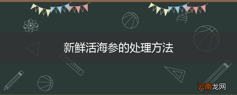 新鲜活海参的处理方法