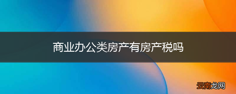 商业办公类房产有房产税吗
