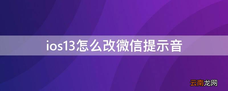 ios13怎么更改微信提示音 ios13怎么改微信提示音