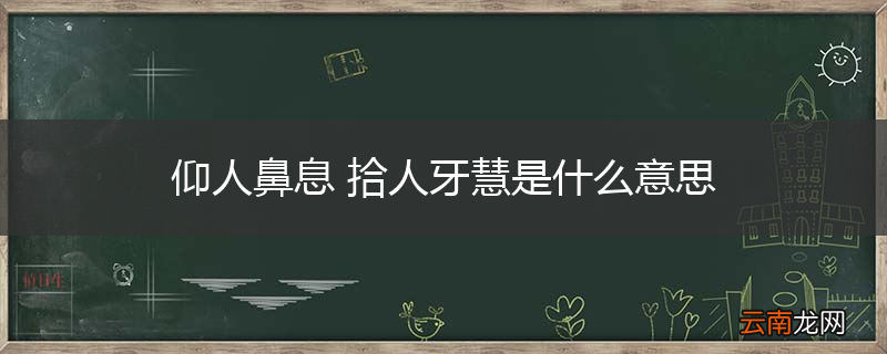仰人鼻息 拾人牙慧是什么意思