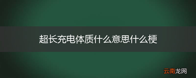 超长充电体质什么意思什么梗