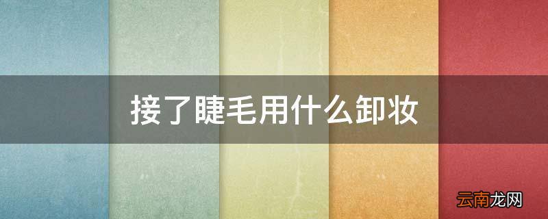 接了睫毛用什么卸妆
