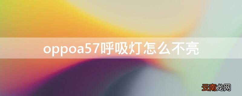 oppoa57呼吸灯一直闪怎么回事 oppoa57呼吸灯怎么不亮