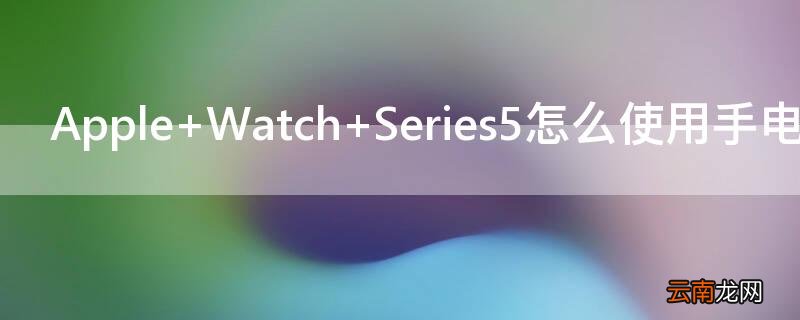 Apple Watch Series5怎么使用手电筒