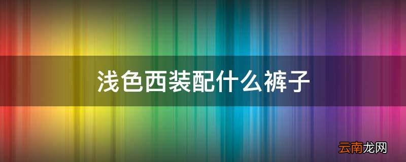 浅色西装配什么裤子