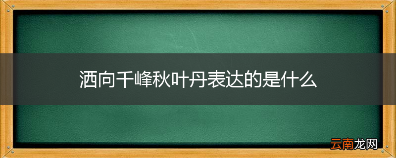 洒向千峰秋叶丹表达的是什么