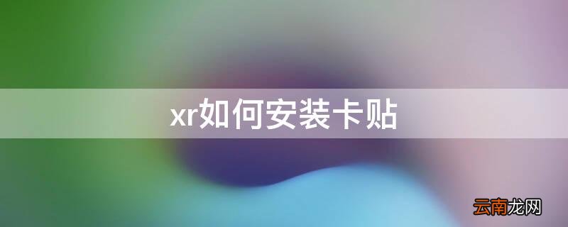 苹果xr卡贴怎么安装 xr如何安装卡贴