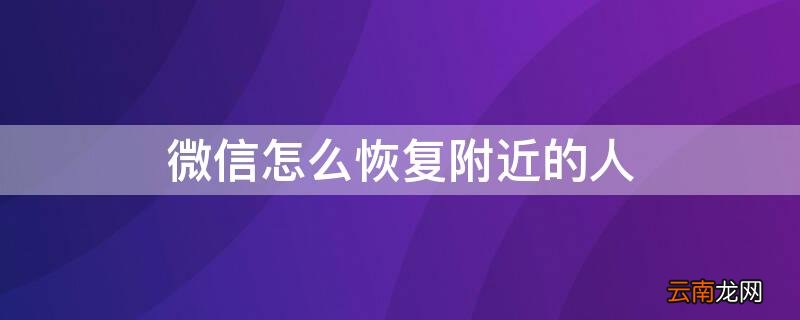 微信怎么恢复附近的人设置 微信怎么恢复附近的人