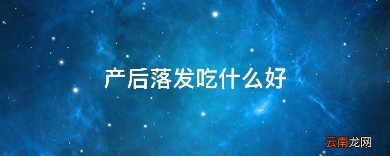 产后落发吃什么好