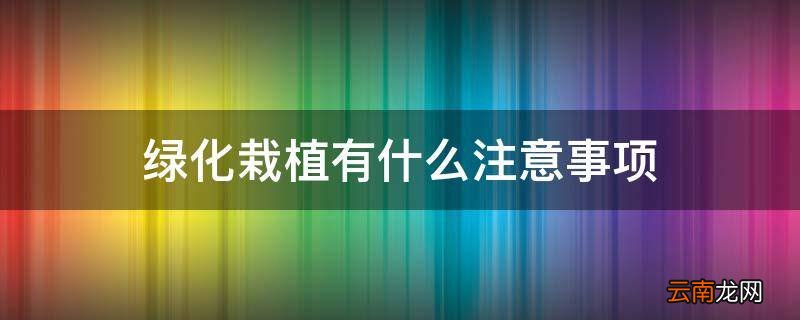 绿化栽植有什么注意事项