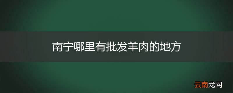 南宁哪里有批发羊肉的地方