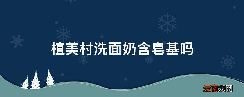植美村洗面奶含皂基吗