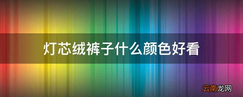 灯芯绒裤子什么颜色好看
