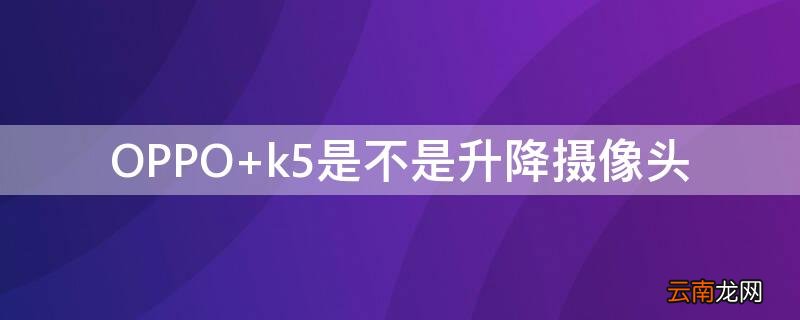 OPPO k5是不是升降摄像头