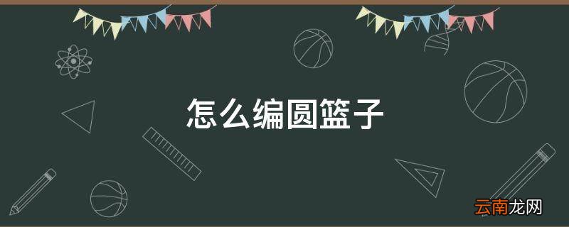 怎么编圆篮子