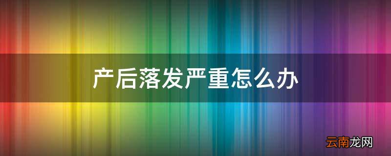 产后落发严重怎么办