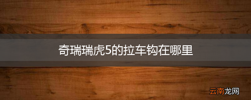 奇瑞瑞虎5的拉车钩在哪里