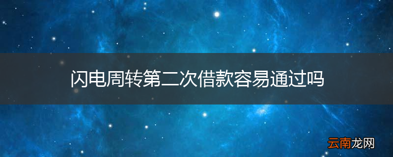 闪电周转第二次借款容易通过吗
