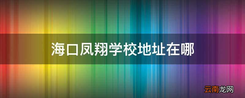 海口凤翔学校地址在哪