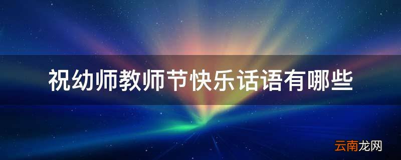 祝幼师教师节快乐话语有哪些
