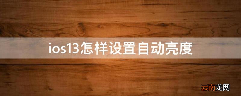 ios13.7怎么设置自动亮度 ios13怎样设置自动亮度