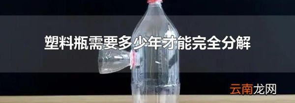 塑料瓶需要多少年才能完全分解
