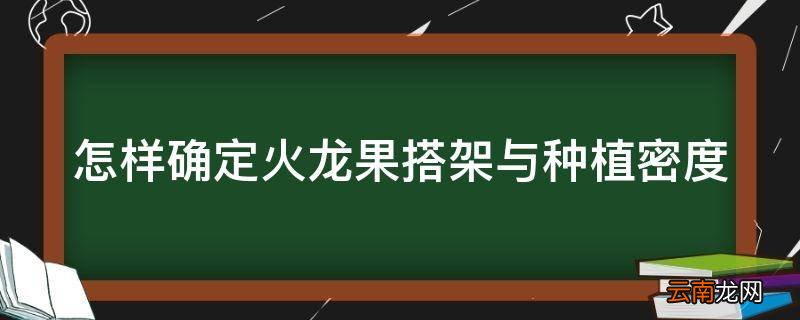 怎样确定火龙果搭架与种植密度