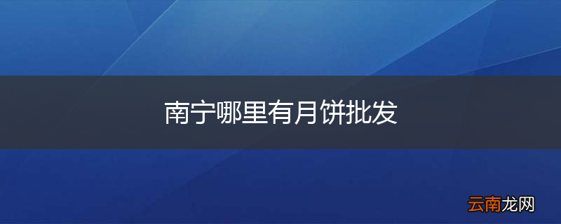 南宁哪里有月饼批发