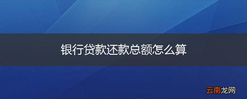 银行贷款还款总额怎么算