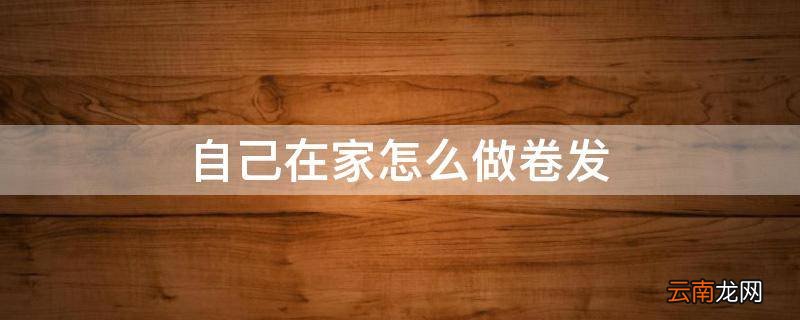 自己在家怎么做卷发