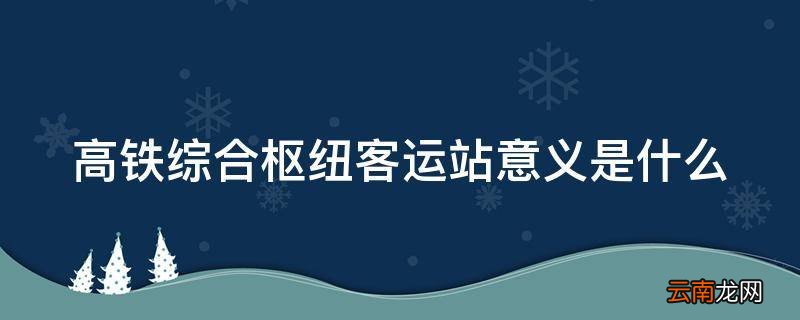 高铁综合枢纽客运站意义是什么