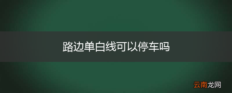 路边单白线可以停车吗