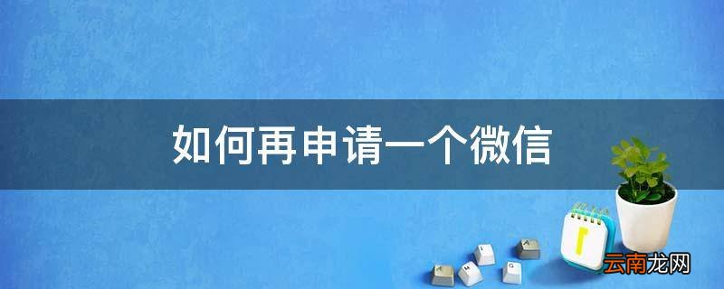 如何再申请一个微信